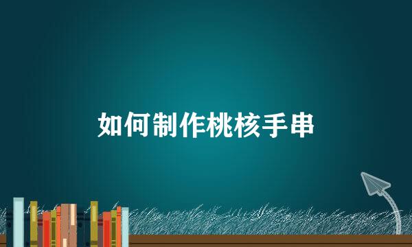 如何制作桃核手串