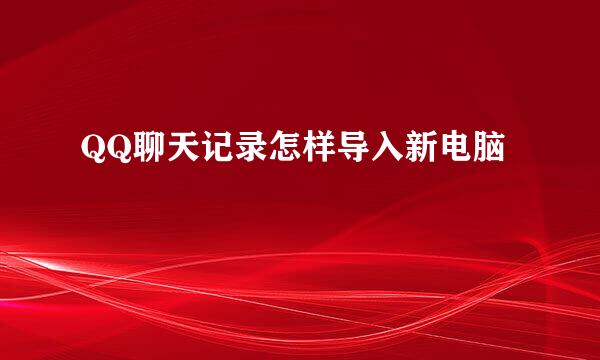 QQ聊天记录怎样导入新电脑
