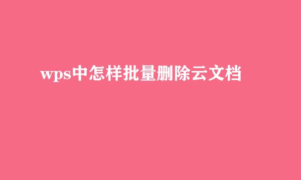 wps中怎样批量删除云文档