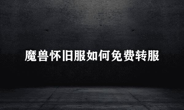 魔兽怀旧服如何免费转服