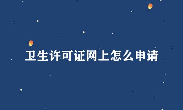 卫生许可证网上怎么申请