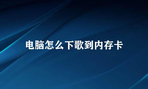 电脑怎么下歌到内存卡