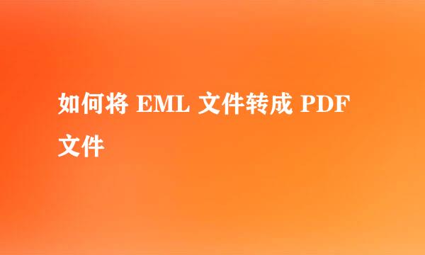 如何将 EML 文件转成 PDF 文件