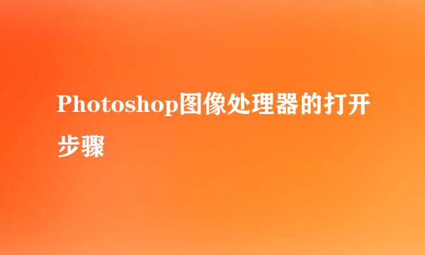 Photoshop图像处理器的打开步骤