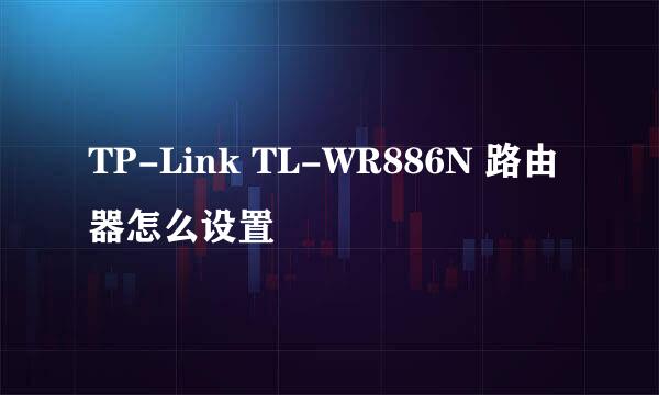 TP-Link TL-WR886N 路由器怎么设置