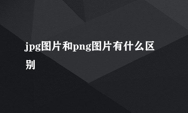 jpg图片和png图片有什么区别