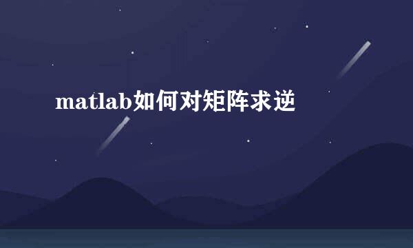 matlab如何对矩阵求逆