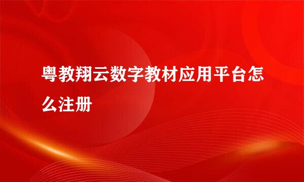粤教翔云数字教材应用平台怎么注册