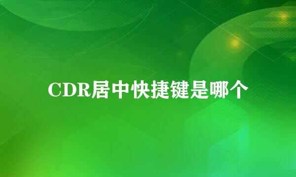 CDR居中快捷键是哪个