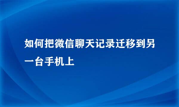 如何把微信聊天记录迁移到另一台手机上