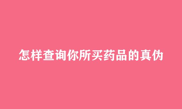 怎样查询你所买药品的真伪