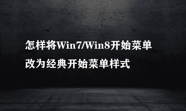 怎样将Win7/Win8开始菜单改为经典开始菜单样式