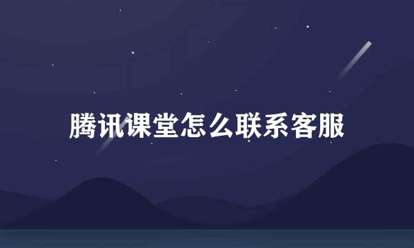 腾讯课堂怎么联系客服