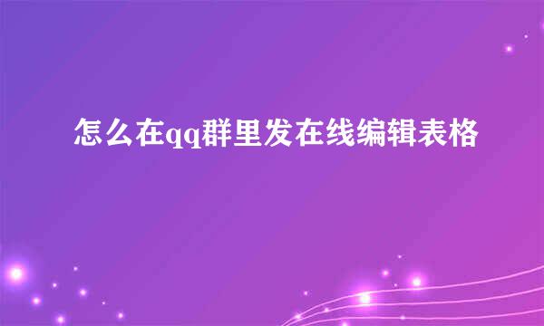 怎么在qq群里发在线编辑表格