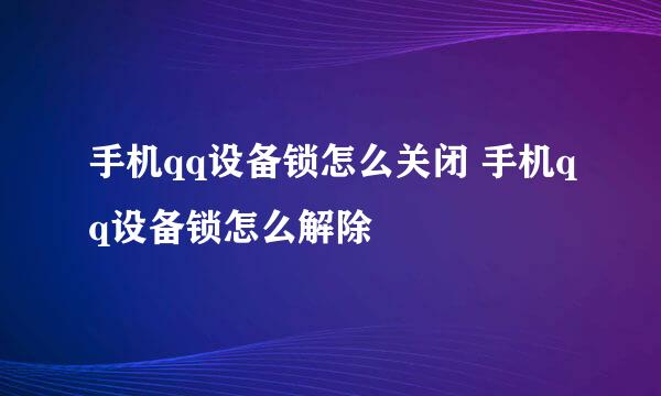 手机qq设备锁怎么关闭 手机qq设备锁怎么解除
