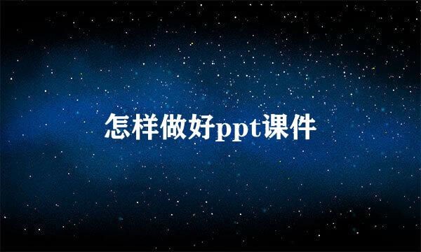 怎样做好ppt课件