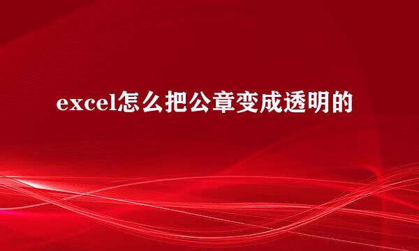 excel怎么把公章变成透明的