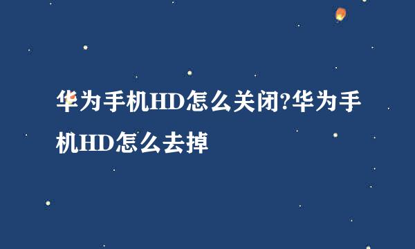 华为手机HD怎么关闭?华为手机HD怎么去掉