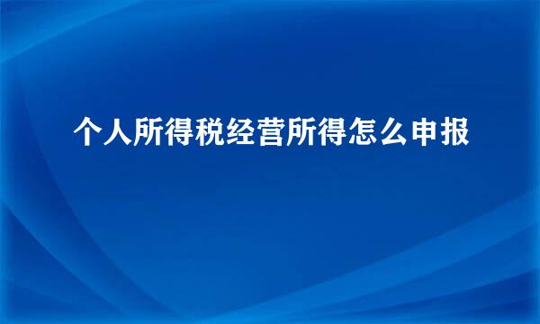 个人所得税经营所得怎么申报