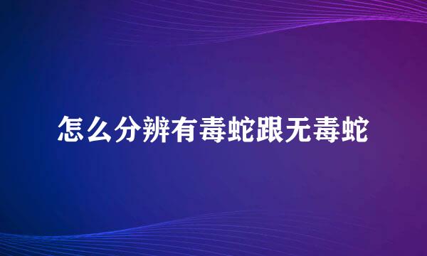 怎么分辨有毒蛇跟无毒蛇