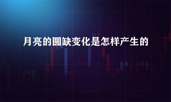 月亮的圆缺变化是怎样产生的