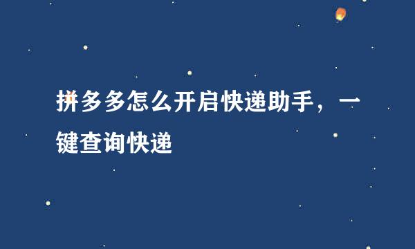 拼多多怎么开启快递助手，一键查询快递