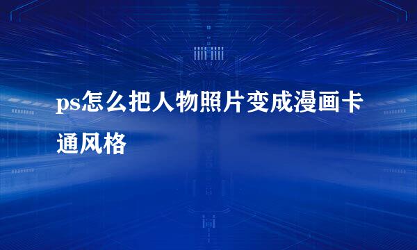 ps怎么把人物照片变成漫画卡通风格