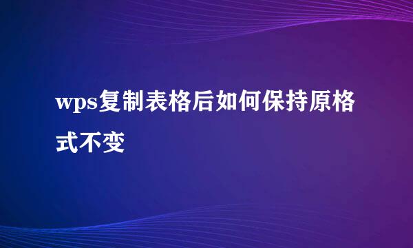 wps复制表格后如何保持原格式不变