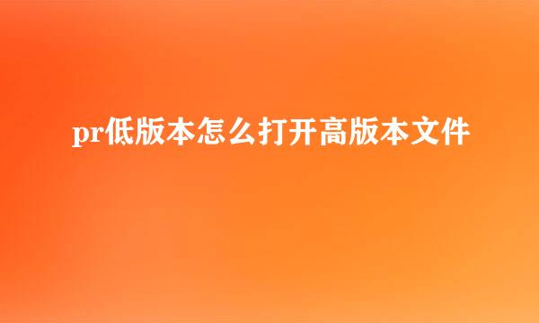 pr低版本怎么打开高版本文件
