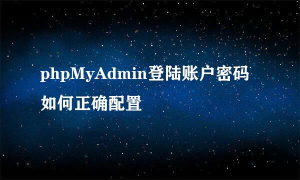 phpMyAdmin登陆账户密码如何正确配置