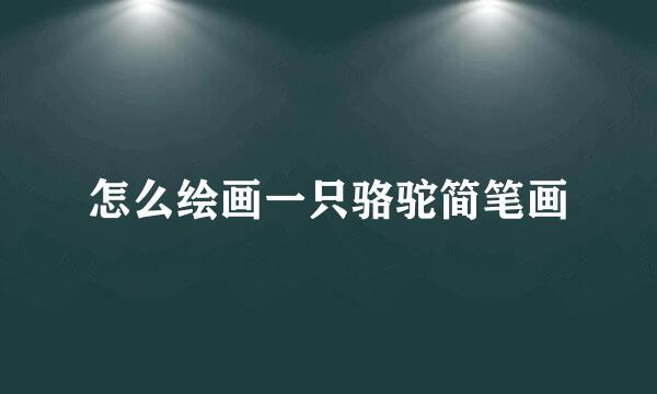 怎么绘画一只骆驼简笔画