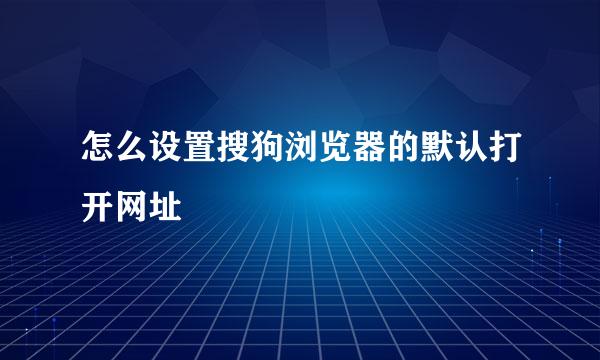 怎么设置搜狗浏览器的默认打开网址