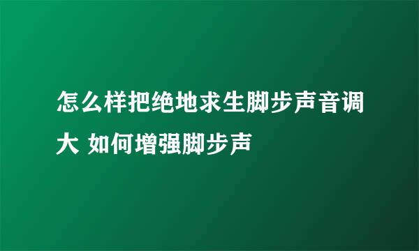 怎么样把绝地求生脚步声音调大 如何增强脚步声