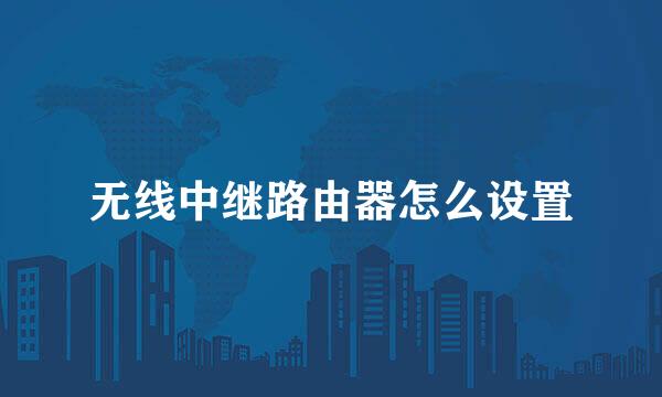 无线中继路由器怎么设置