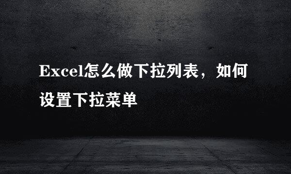 Excel怎么做下拉列表，如何设置下拉菜单