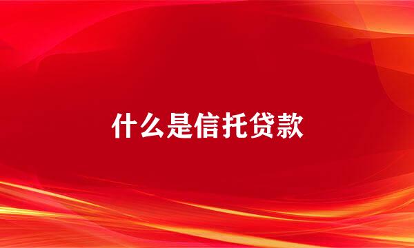 什么是信托贷款