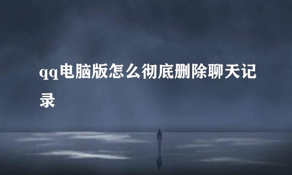 qq电脑版怎么彻底删除聊天记录