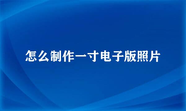 怎么制作一寸电子版照片