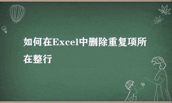 如何在Excel中删除重复项所在整行