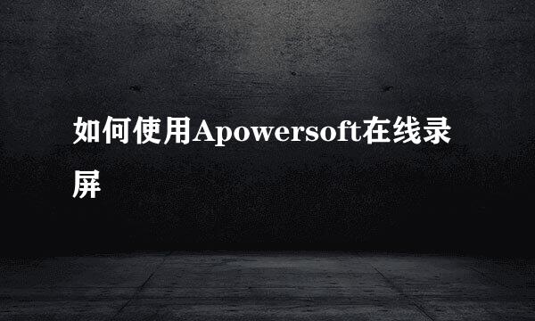 如何使用Apowersoft在线录屏