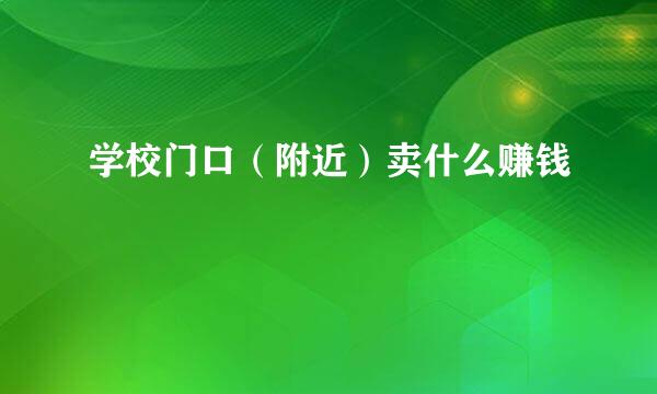 学校门口（附近）卖什么赚钱
