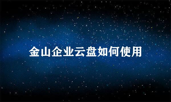 金山企业云盘如何使用