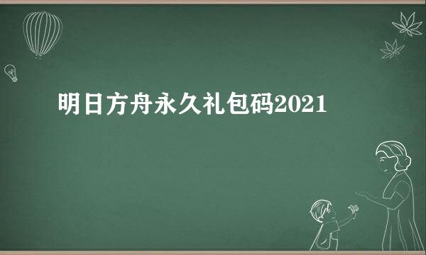 明日方舟永久礼包码2021