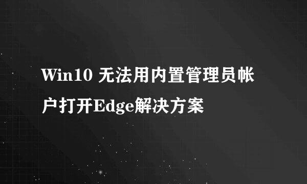 Win10 无法用内置管理员帐户打开Edge解决方案