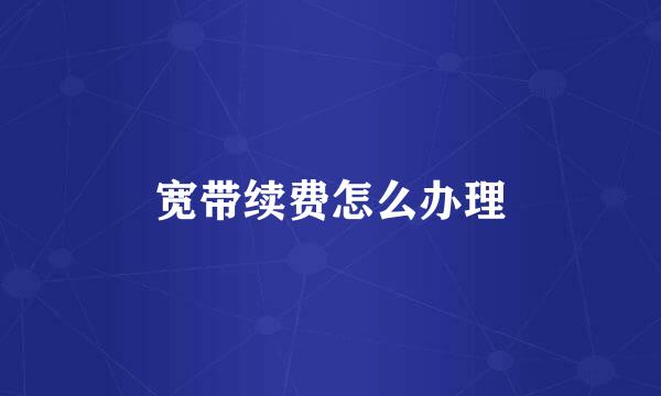 宽带续费怎么办理