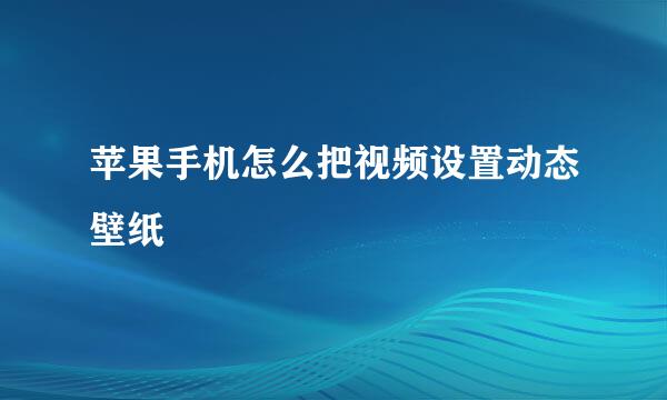 苹果手机怎么把视频设置动态壁纸
