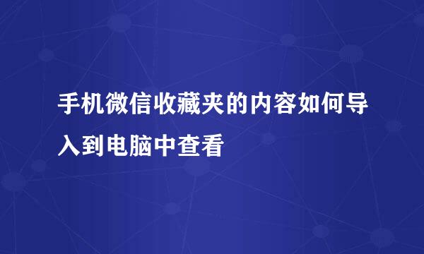 手机微信收藏夹的内容如何导入到电脑中查看