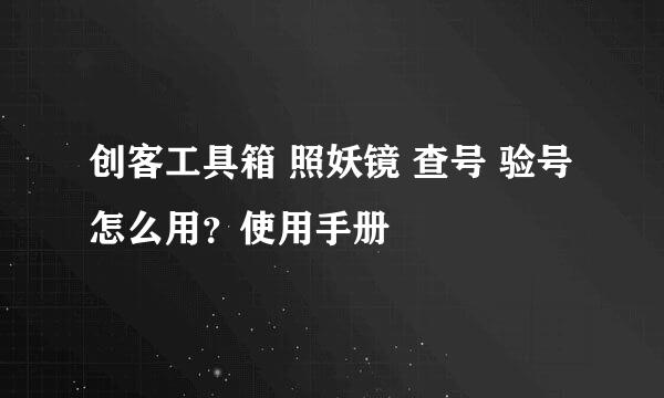 创客工具箱 照妖镜 查号 验号 怎么用？使用手册