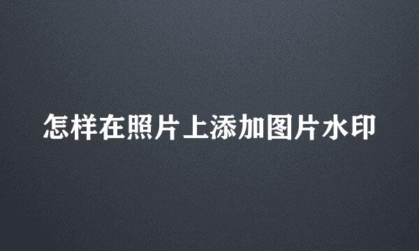 怎样在照片上添加图片水印