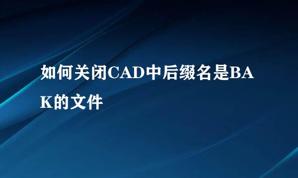 如何关闭CAD中后缀名是BAK的文件
